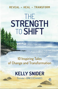 THE STRENGTH TO SHIFT:  10 Inspiring Tales of Change and Transformation By Kelly Snider + Contributing Author Kelly Mariah